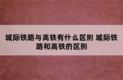 城际铁路与高铁有什么区别 城际铁路和高铁的区别